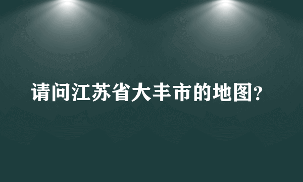 请问江苏省大丰市的地图？