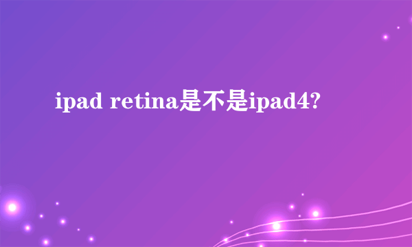 ipad retina是不是ipad4?