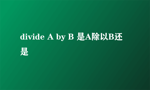 divide A by B 是A除以B还是