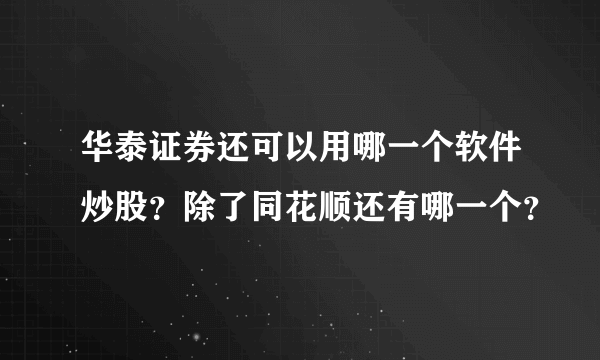 华泰证券还可以用哪一个软件炒股？除了同花顺还有哪一个？