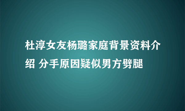 杜淳女友杨璐家庭背景资料介绍 分手原因疑似男方劈腿