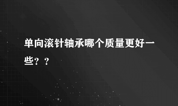 单向滚针轴承哪个质量更好一些？？