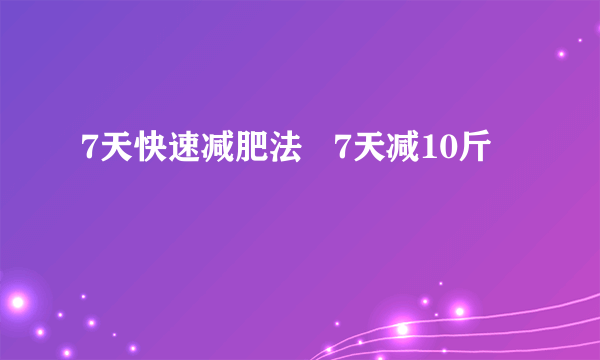 7天快速减肥法   7天减10斤