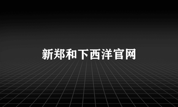 新郑和下西洋官网