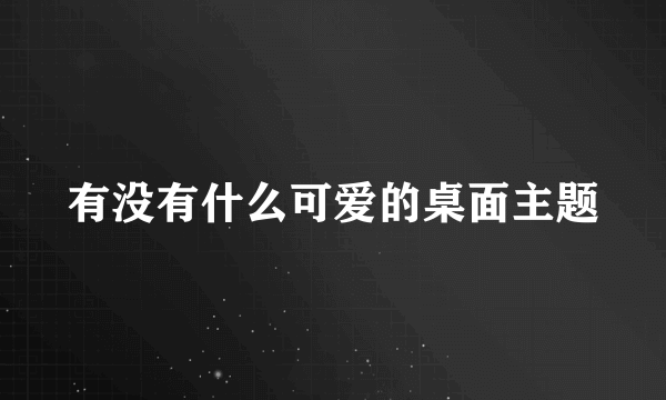 有没有什么可爱的桌面主题