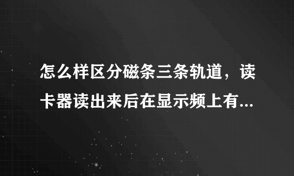 怎么样区分磁条三条轨道，读卡器读出来后在显示频上有显示有什么不同。