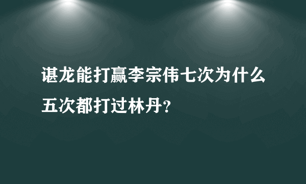 谌龙能打赢李宗伟七次为什么五次都打过林丹？