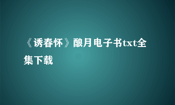 《诱春怀》酿月电子书txt全集下载