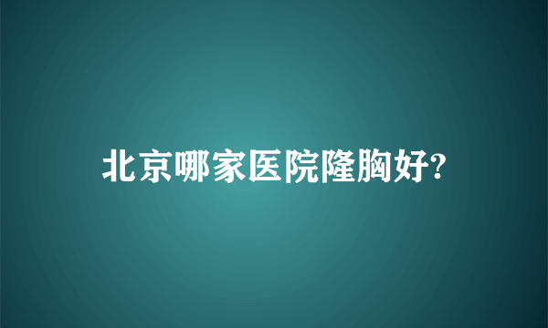 北京哪家医院隆胸好?