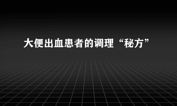 大便出血患者的调理“秘方”