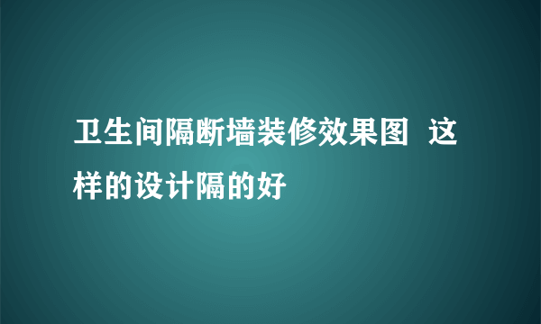 卫生间隔断墙装修效果图  这样的设计隔的好