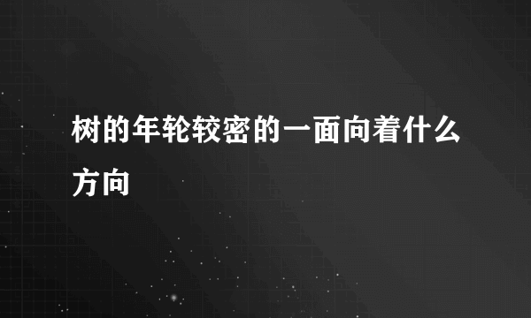 树的年轮较密的一面向着什么方向