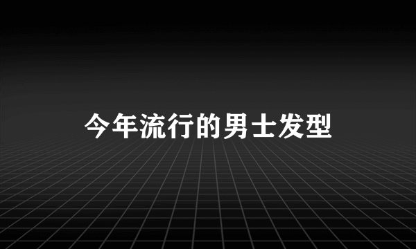 今年流行的男士发型