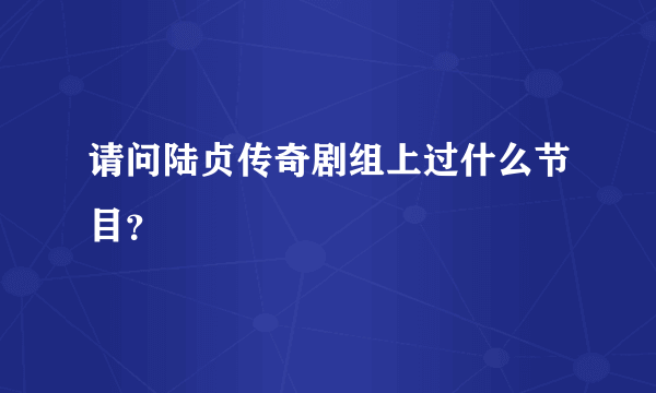 请问陆贞传奇剧组上过什么节目？