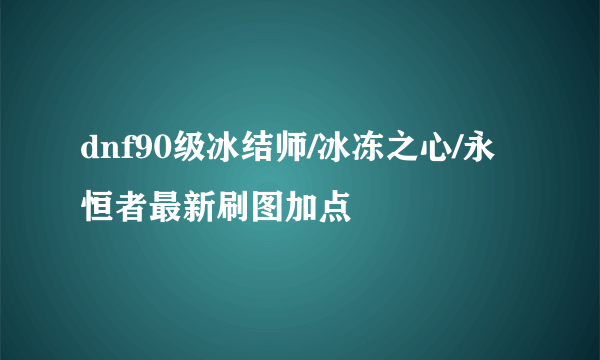 dnf90级冰结师/冰冻之心/永恒者最新刷图加点