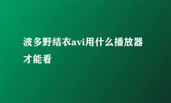 波多野结衣avi用什么播放器才能看