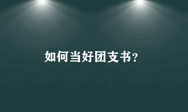 如何当好团支书？