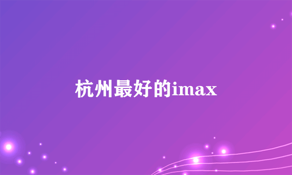 杭州最好的imax