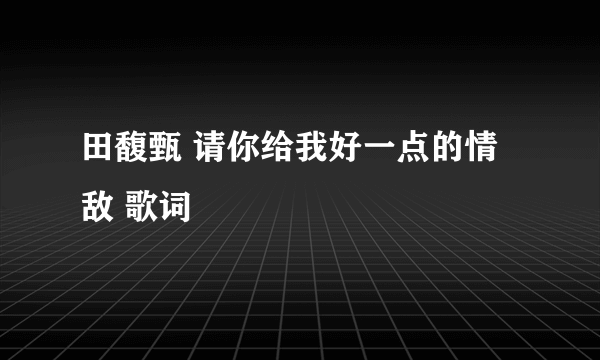 田馥甄 请你给我好一点的情敌 歌词