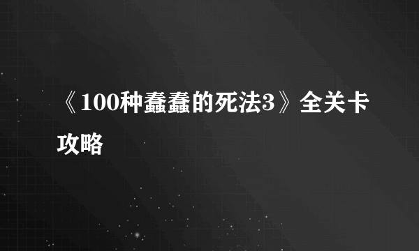 《100种蠢蠢的死法3》全关卡攻略