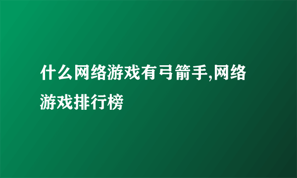 什么网络游戏有弓箭手,网络游戏排行榜