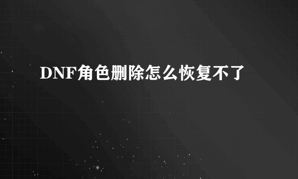 DNF角色删除怎么恢复不了