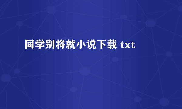 同学别将就小说下载 txt