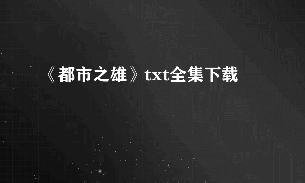 《都市之雄》txt全集下载