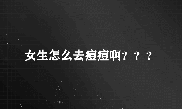 女生怎么去痘痘啊？？？