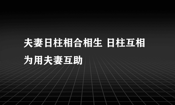 夫妻日柱相合相生 日柱互相为用夫妻互助