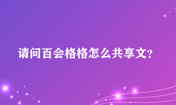 请问百会格格怎么共享文？