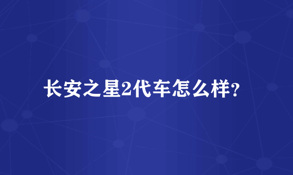 长安之星2代车怎么样？