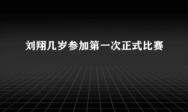 刘翔几岁参加第一次正式比赛