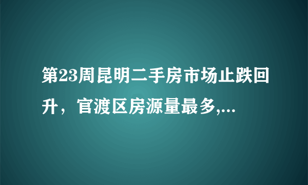 第23周昆明二手房市场止跌回升，官渡区房源量最多, 你怎么看？