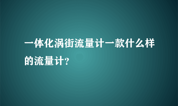 一体化涡街流量计一款什么样的流量计？