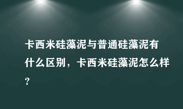 卡西米硅藻泥与普通硅藻泥有什么区别，卡西米硅藻泥怎么样？