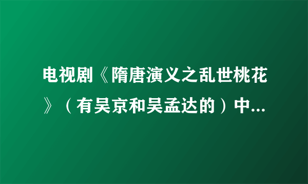 电视剧《隋唐演义之乱世桃花》（有吴京和吴孟达的）中有一段凄凉的背景音乐，有人知道吗