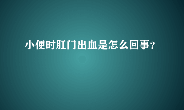 小便时肛门出血是怎么回事？