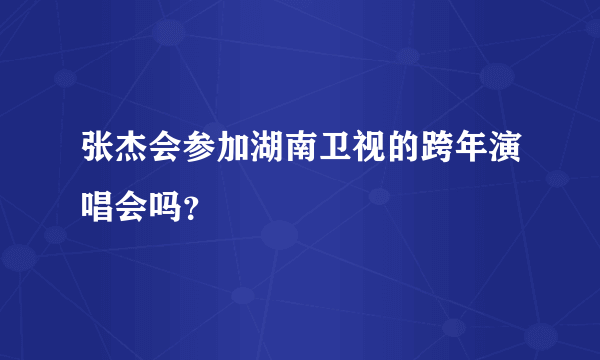 张杰会参加湖南卫视的跨年演唱会吗？