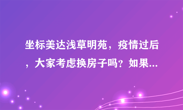 坐标美达浅草明苑，疫情过后，大家考虑换房子吗？如果要买房应该考虑哪些因素？