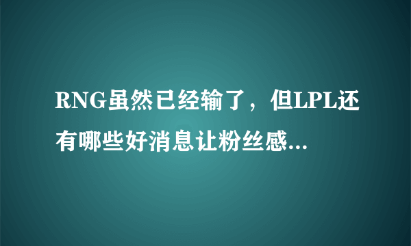 RNG虽然已经输了，但LPL还有哪些好消息让粉丝感到欣慰？