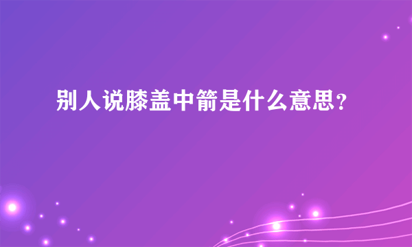 别人说膝盖中箭是什么意思？