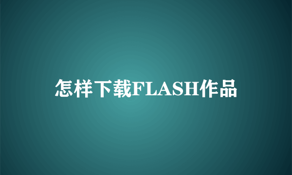 怎样下载FLASH作品