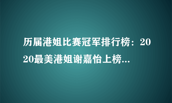 历届港姐比赛冠军排行榜：2020最美港姐谢嘉怡上榜 高丽虹英姿飒爽