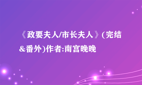 《政要夫人/市长夫人》(完结&番外)作者:南宫晚晚