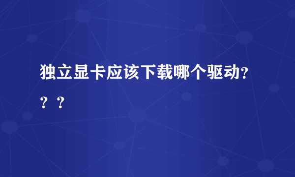 独立显卡应该下载哪个驱动？？？