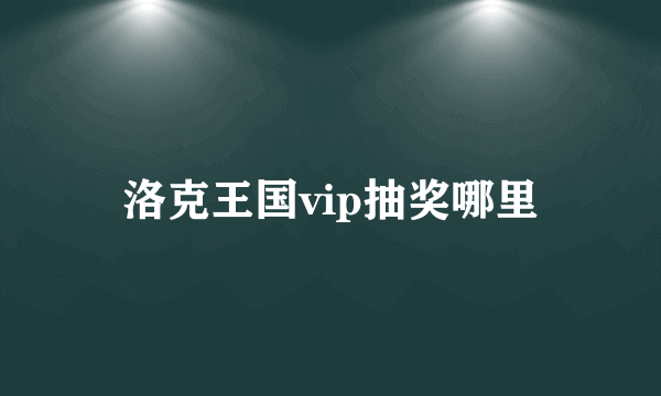 洛克王国vip抽奖哪里