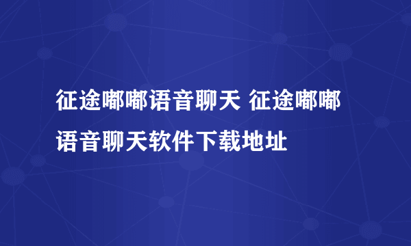 征途嘟嘟语音聊天 征途嘟嘟语音聊天软件下载地址