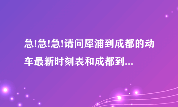 急!急!急!请问犀浦到成都的动车最新时刻表和成都到犀浦的动车最新时刻表，还有车票可以提前几天买，有