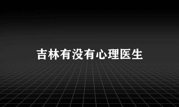 吉林有没有心理医生